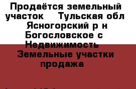 Продаётся земельный участок. - Тульская обл., Ясногорский р-н, Богословское с. Недвижимость » Земельные участки продажа   